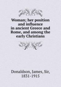 Woman; her position and influence in ancient Greece and Rome, and among the early Christians