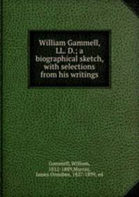 William Gammell, LL. D.; a biographical sketch, with selections from his writings