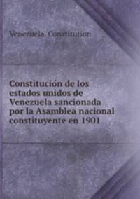 Constitucion de los estados unidos de Venezuela sancionada por la Asamblea nacional constituyente en 1901