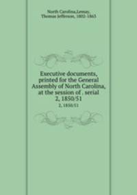 Executive documents, printed for the General Assembly of North Carolina, at the session of . serial. 2, 1850/51
