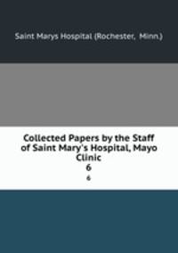 Collected Papers by the Staff of Saint Mary`s Hospital, Mayo Clinic. 6