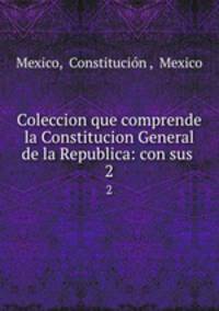 Coleccion que comprende la Constitucion General de la Republica: con sus .. 2