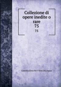 Collezione di opere inedite o rare. 75