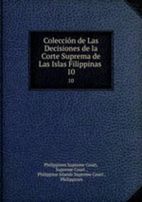 Coleccin de Las Decisiones de la Corte Suprema de Las Islas Filippinas .. 10