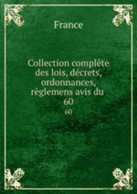 Collection complte des lois, dcrets, ordonnances, rglemens avis du .. 60
