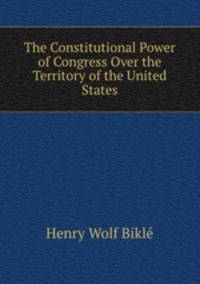 The Constitutional Power of Congress Over the Territory of the United States