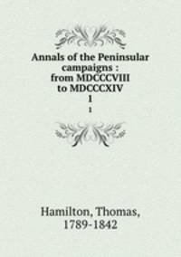 Annals of the Peninsular campaigns : from MDCCCVIII to MDCCCXIV. 1