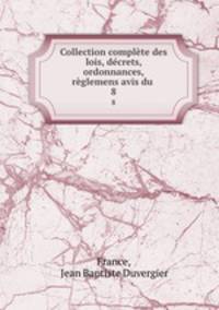 Collection complte des lois, dcrets, ordonnances, rglemens avis du .. 8