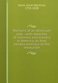 Memoirs of an American lady : with sketches of manners and scenery in America, as they existed previous to the revolution