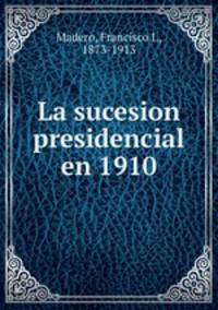 La sucesion presidencial en 1910