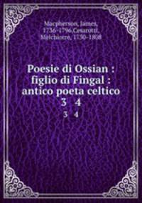 Poesie di Ossian : figlio di Fingal : antico poeta celtico. 3 & 4
