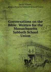 Conversations on the Bible: Written for the Massachusetts Sabbath School Union