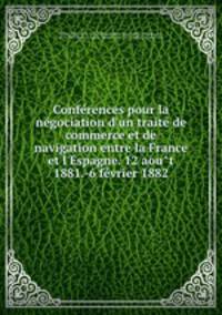 Conferences pour la negociation d`un traite de commerce et de navigation entre la France et l`Espagne. 12 aout 1881.-6 fevrier 1882
