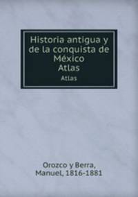 Historia antigua y de la conquista de Mxico. Atlas