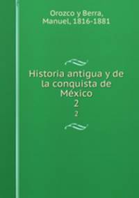 Historia antigua y de la conquista de Mxico. 2