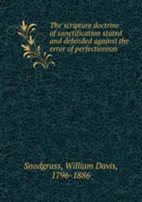 The scripture doctrine of sanctification stated and defended against the error of perfectionism