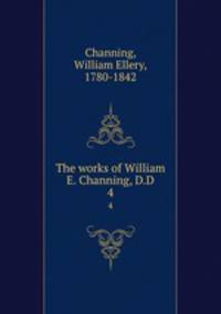 The works of William E. Channing, D.D. 4
