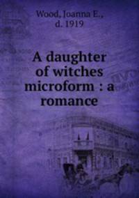 A daughter of witches microform : a romance