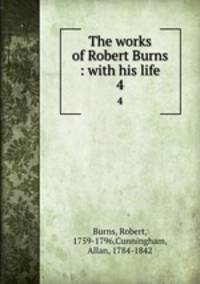 The works of Robert Burns : with his life. 4