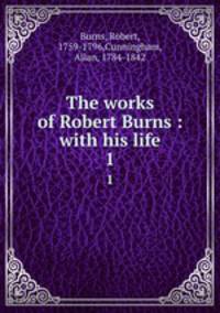 The works of Robert Burns : with his life. 1