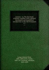 Genesis : or, The first book of Moses, together with a general theological and homiletical introduction to the Old Testament. v.1