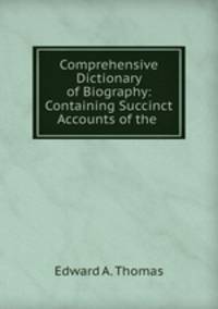 Comprehensive Dictionary of Biography: Containing Succinct Accounts of the .