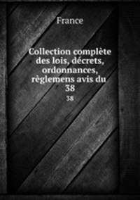 Collection complte des lois, dcrets, ordonnances, rglemens avis du .. 38