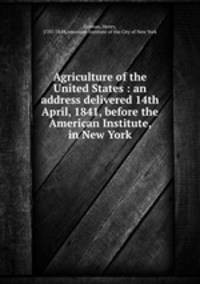 Agriculture of the United States : an address delivered 14th April, 1841, before the American Institute, in New York