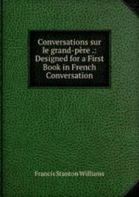 Conversations sur le grand-pre .: Designed for a First Book in French Conversation