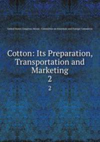 Cotton: Its Preparation, Transportation and Marketing. 2