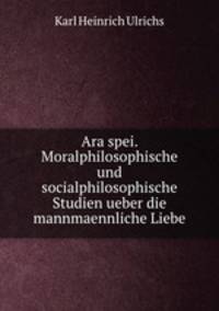 Ara spei. Moralphilosophische und socialphilosophische Studien ueber die mannmaennliche Liebe