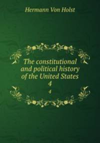 The constitutional and political history of the United States. 4