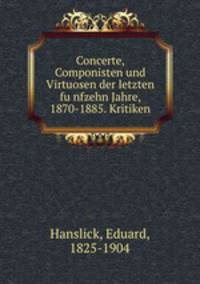 Concerte, Componisten und Virtuosen der letzten fnfzehn Jahre. 1870-1885. Kritiken