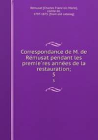 Correspondance de M. de Remusat pendant les premieres annees de la restauration;. 5