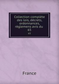 Collection complte des lois, dcrets, ordonnances, rglemens avis du .. 65