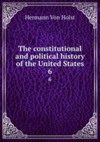 The constitutional and political history of the United States. 6