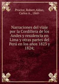 Narraciones del viaje por la Cordillera de los Andes y residencia en Lima y otras partes del Per en los aos 1823 y 1824;