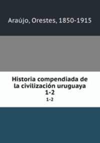 Historia compendiada de la civilizacin uruguaya. 1-2