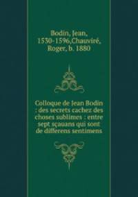 Colloque de Jean Bodin : des secrets cachez des choses sublimes : entre sept sauans qui sont de differens sentimens