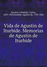 Vida de Agustin de Iturbide. Memorias de Agustin de Iturbide