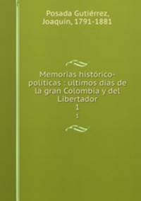 Memorias histrico-politicas : ultimos das de la gran Colombia y del Libertador. 1