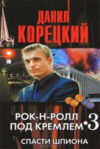 Рок-н-ролл под Кремлем. Книга 3: Спасти шпиона