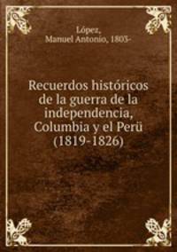 Recuerdos histricos de la guerra de la independencia, Columbia y el Per (1819-1826)