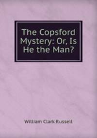The Copsford Mystery: Or, Is He the Man?