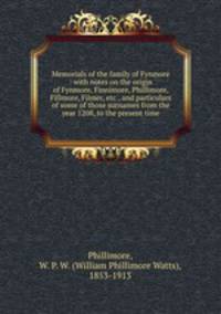 Memorials of the family of Fynmore : with notes on the origin of Fynmore, Finnimore, Phillimore, Fillmore, Filmer, etc., and particulars of some of those surnames from the year 1208, to the present time