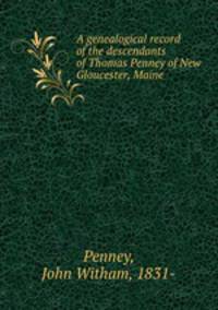 A genealogical record of the descendants of Thomas Penney of New Gloucester, Maine