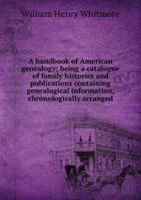 A handbook of American genealogy; being a catalogue of family histories and publications containing genealogical information, chronologically arranged