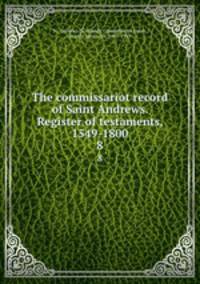 The commissariot record of Saint Andrews. Register of testaments, 1549-1800. 8