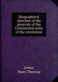 Biographical sketches of the generals of the Continental army of the revolution