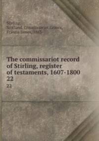 The commissariot record of Stirling, register of testaments, 1607-1800. 22
